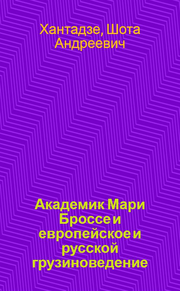 Академик Мари Броссе и европейское и русской грузиноведение : (Историогр. очерк)
