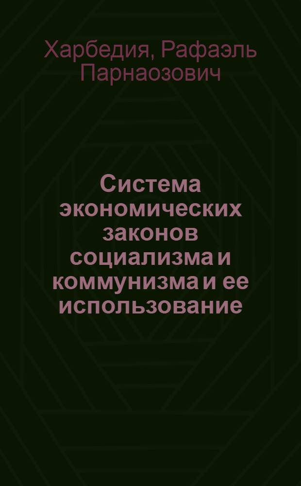 Система экономических законов социализма и коммунизма и ее использование : (Вопросы теории и методологии)