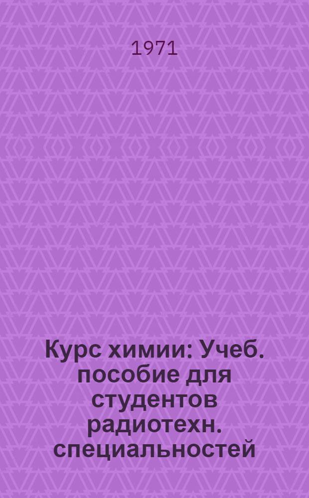 Курс химии : Учеб. пособие для студентов радиотехн. специальностей