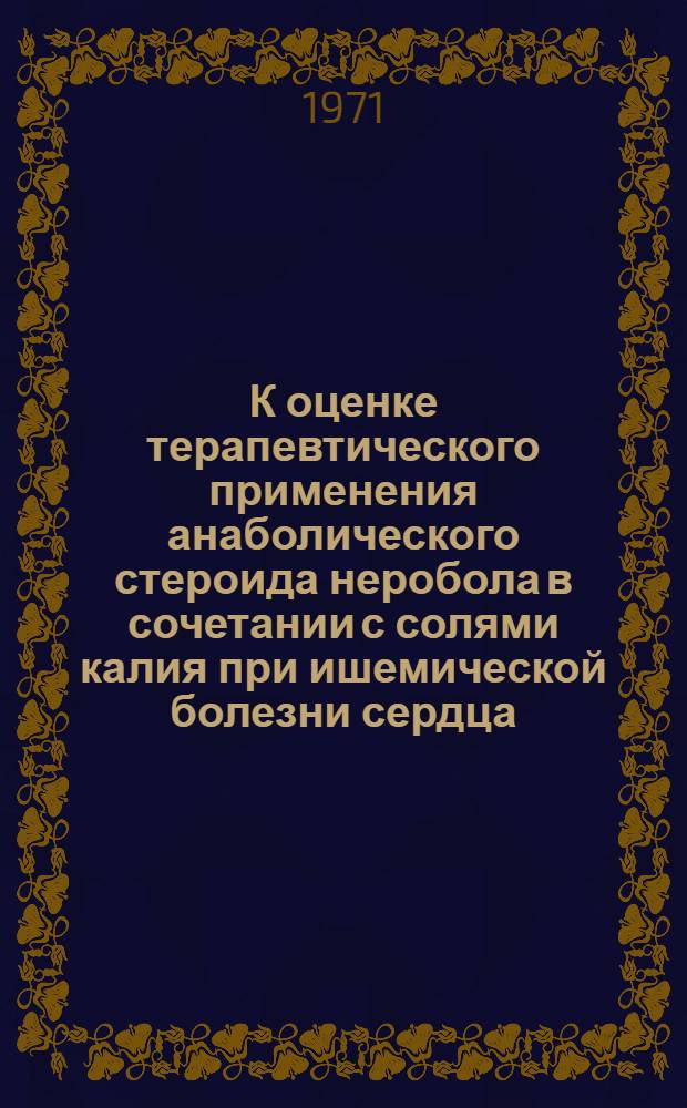 К оценке терапевтического применения анаболического стероида неробола в сочетании с солями калия при ишемической болезни сердца : Автореф. дис. на соискание учен. степени канд. мед. наук : (754)