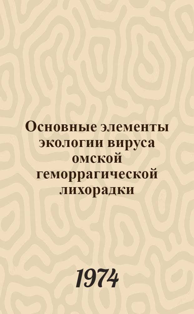 Основные элементы экологии вируса омской геморрагической лихорадки : Автореф. дис. на соиск. учен. степени д-ра мед. наук : (03.00.06)