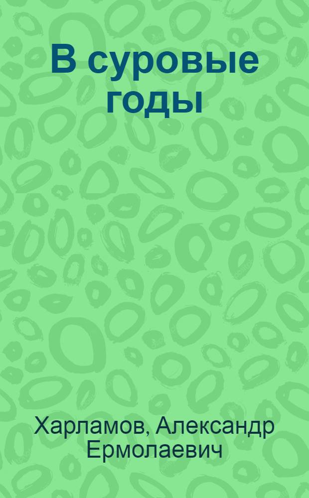 В суровые годы : Заметки о работе комсомольской организации Свердл. обл. в период Великой Отечеств. войны 1941-1945 г