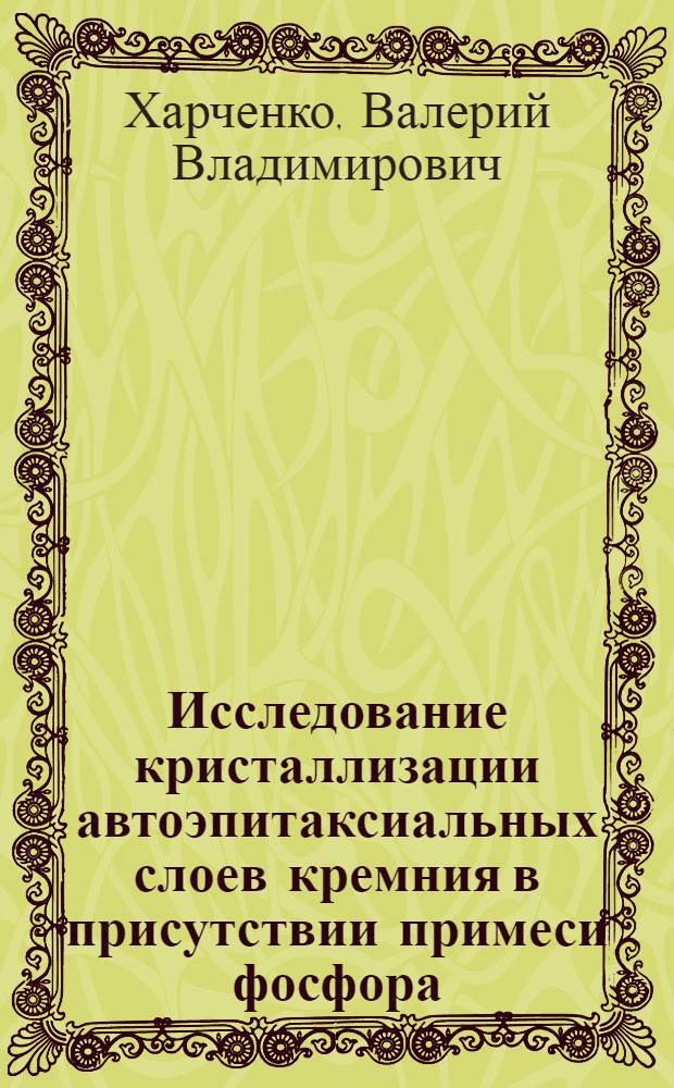 Исследование кристаллизации автоэпитаксиальных слоев кремния в присутствии примеси фосфора : Автореф. дис. на соискание учен. степени канд. хим. наук : (070)