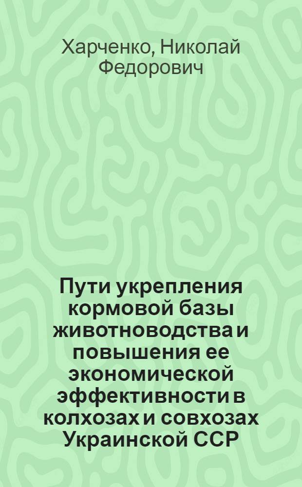 Пути укрепления кормовой базы животноводства и повышения ее экономической эффективности в колхозах и совхозах Украинской ССР