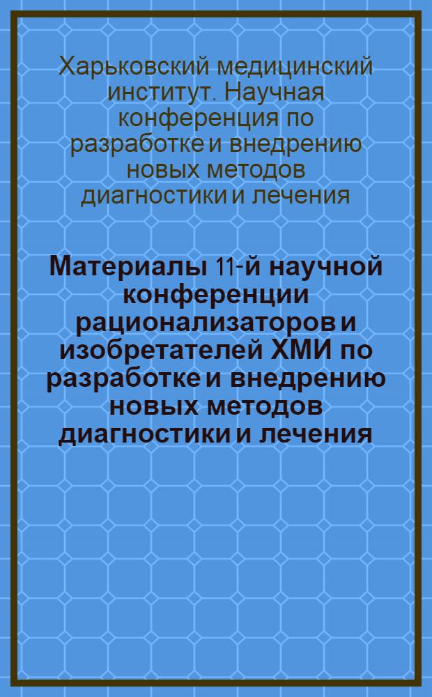 Материалы 11-й научной конференции рационализаторов и изобретателей ХМИ по разработке и внедрению новых методов диагностики и лечения