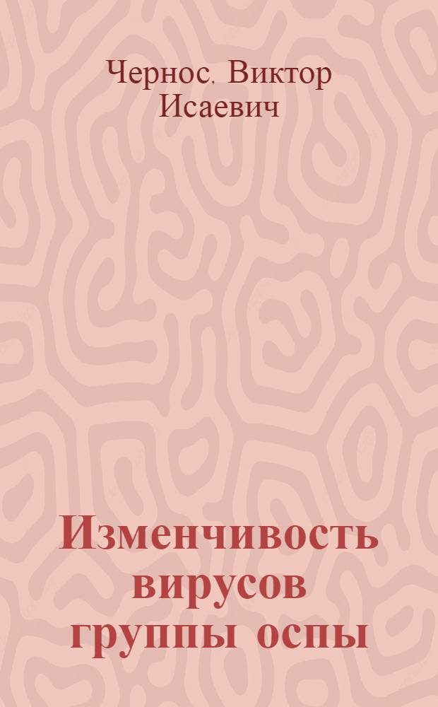Изменчивость вирусов группы оспы : (Эксперим. исследование на модели условно-летат. и ингибиторорезистентных мутантов) : Автореф. дис. на соиск. учен. степени д-ра мед. наук : (03.00.06)