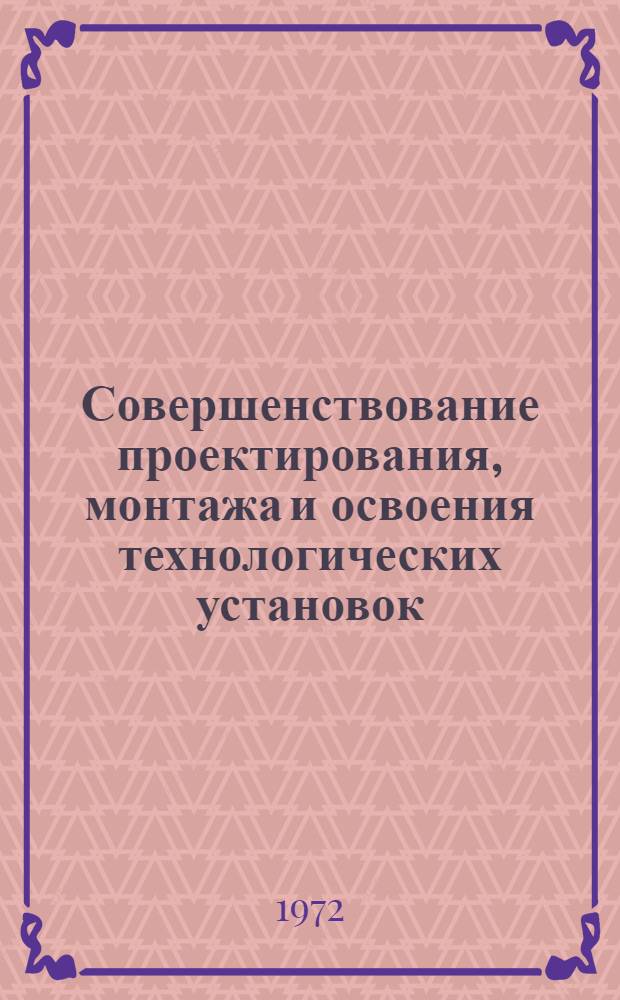 Совершенствование проектирования, монтажа и освоения технологических установок : Обзор
