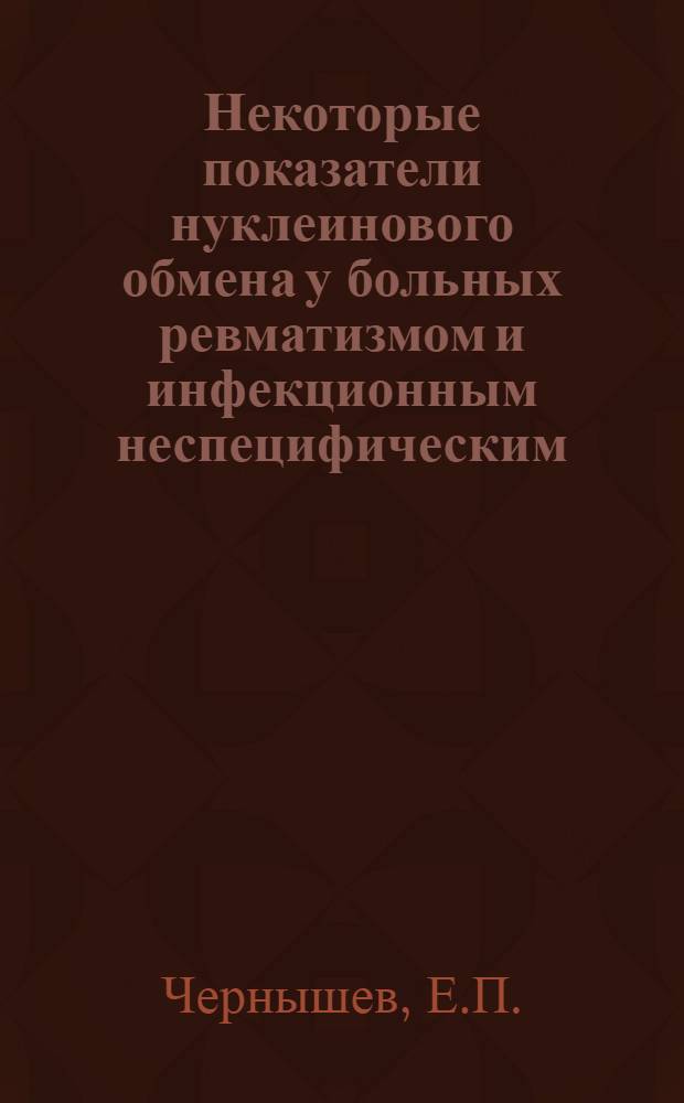 Некоторые показатели нуклеинового обмена у больных ревматизмом и инфекционным неспецифическим (эволютивным) полиартритом : Автореф. дис. на соискание учен. степени канд. мед. наук : (754)