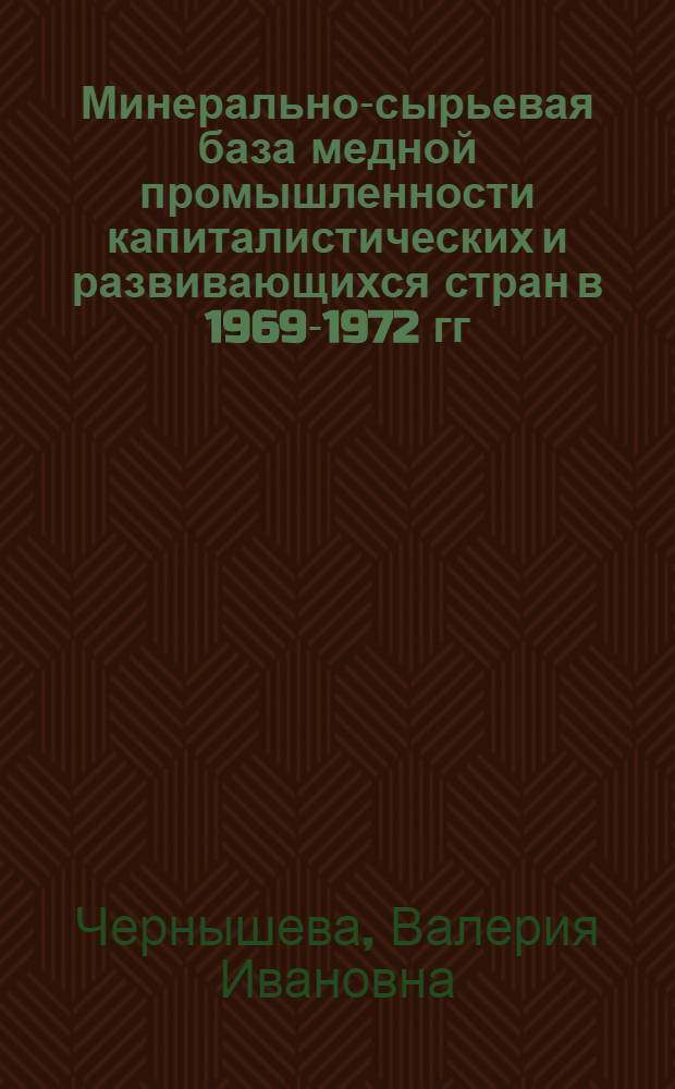 Минерально-сырьевая база медной промышленности капиталистических и развивающихся стран в 1969-1972 гг. : Обзор