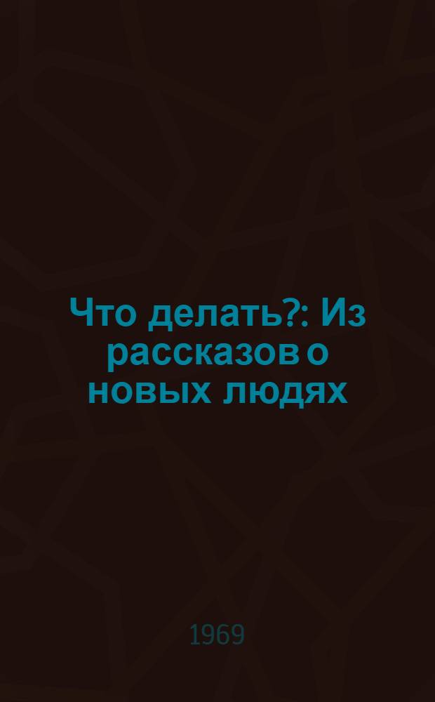 Что делать? : Из рассказов о новых людях : Роман
