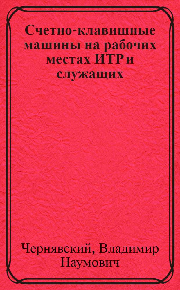 Счетно-клавишные машины на рабочих местах ИТР и служащих : (Лекция прочитана на высш. экон. курсах)