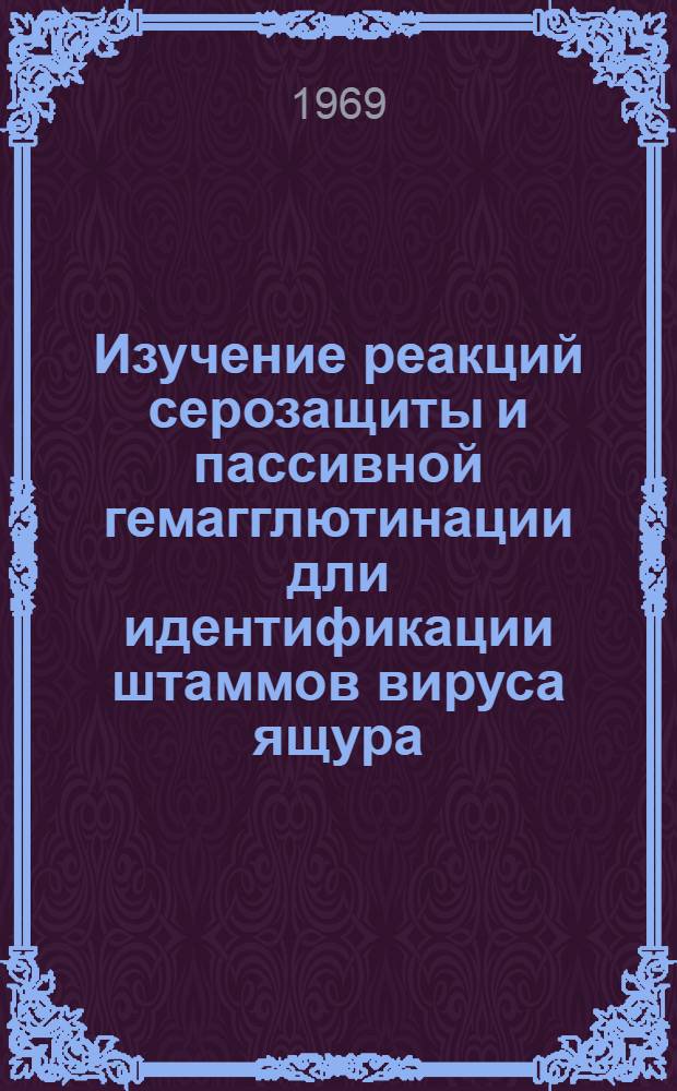 Изучение реакций серозащиты и пассивной гемагглютинации дли идентификации штаммов вируса ящура : Автореф. дис. на соискание учен. степени канд. биол. наук : (095)