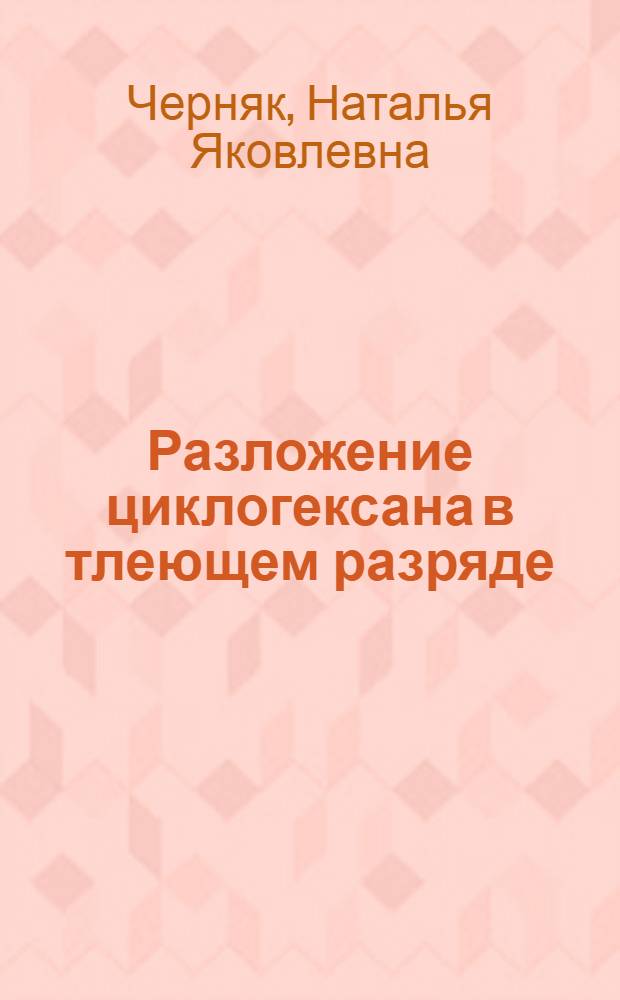 Разложение циклогексана в тлеющем разряде : Препринт. докл. на Межинститутском семинаре по обобщ. хим. кинетике