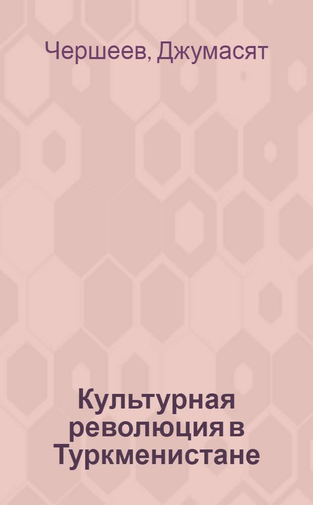 Культурная революция в Туркменистане : (Деятельность КП Туркменистана по осуществлению культурной революции в республике в 1925-1937 гг.)