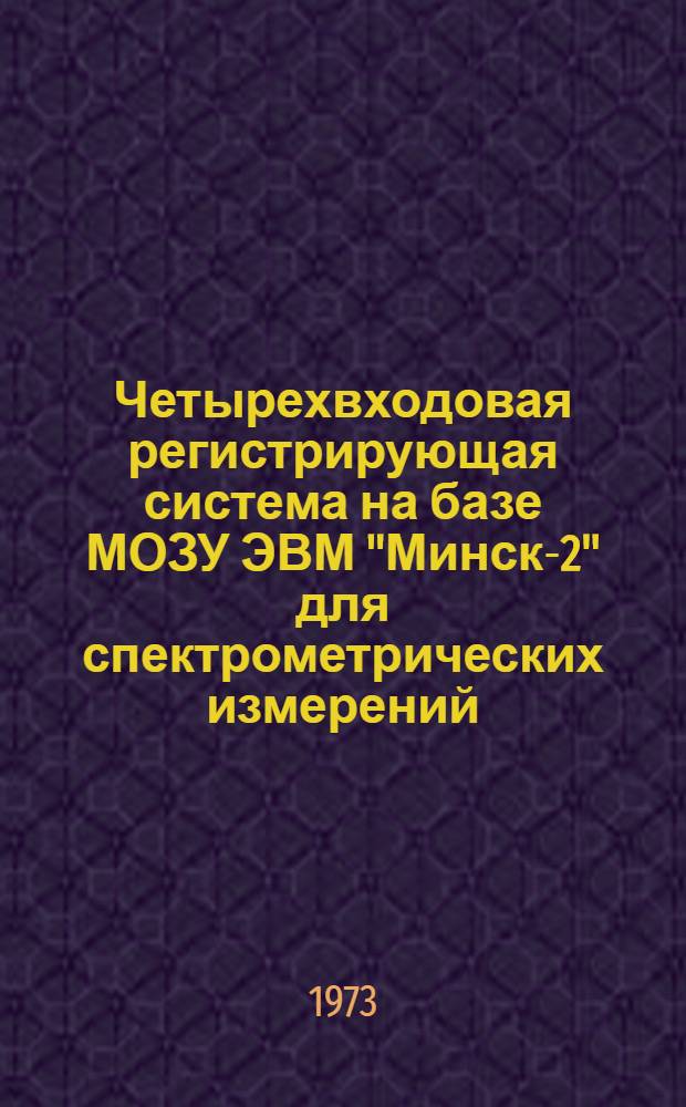 Четырехвходовая регистрирующая система на базе МОЗУ ЭВМ "Минск-2" для спектрометрических измерений