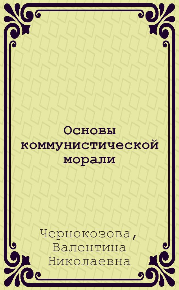 Основы коммунистической морали : Метод. пособие для пропагандистов