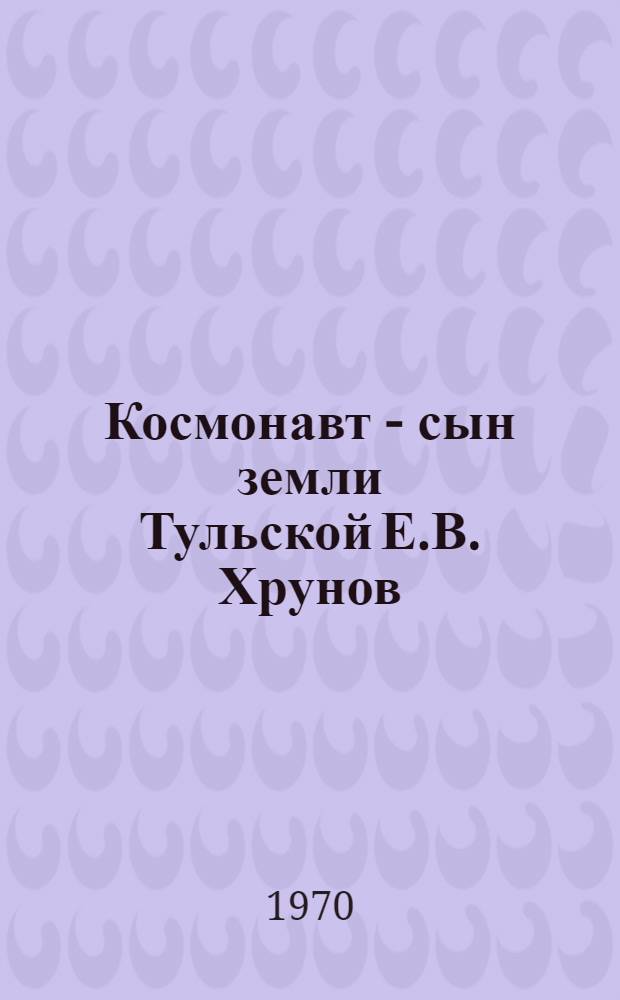 Космонавт - сын земли Тульской [Е.В. Хрунов]
