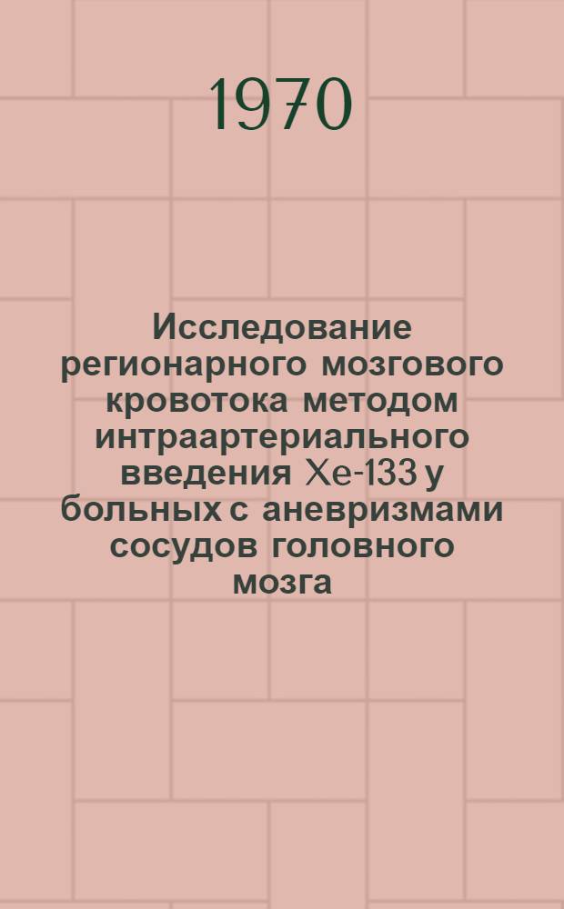 Исследование регионарного мозгового кровотока методом интраартериального введения Xe-133 у больных с аневризмами сосудов головного мозга : Автореф. дис. на соискание учен. степени канд. мед. наук : (14778)
