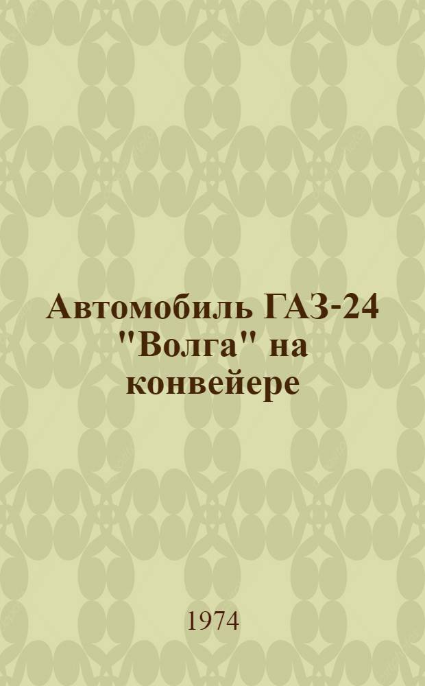 Автомобиль ГАЗ-24 "Волга" на конвейере : Материалы лекции, прочит. в Политехн. музее на Семинаре по надежности и прогрессивным методам контроля качества пром. продукции