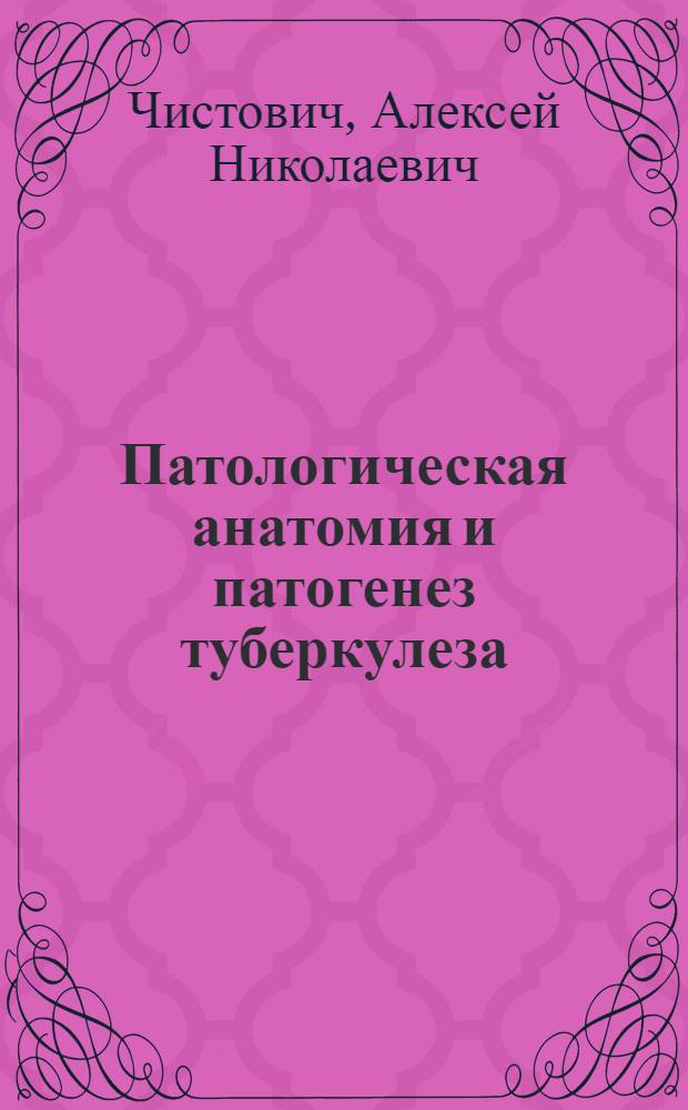 Патологическая анатомия и патогенез туберкулеза : Очерки