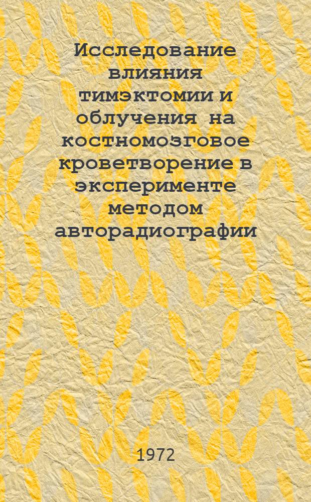 Исследование влияния тимэктомии и облучения на костномозговое кроветворение в эксперименте методом авторадиографии : Автореф. дис. на соискание учен. степени канд. мед. наук : (769)