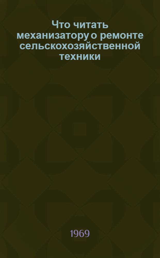Что читать механизатору о ремонте сельскохозяйственной техники : (Рек. список литературы)