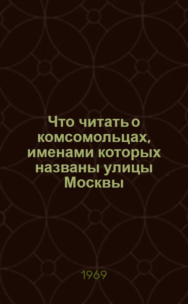 Что читать о комсомольцах, именами которых названы улицы Москвы : Аннот. список литературы