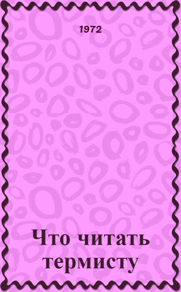 Что читать термисту : Рек. указ. литературы за 1965-1972 гг