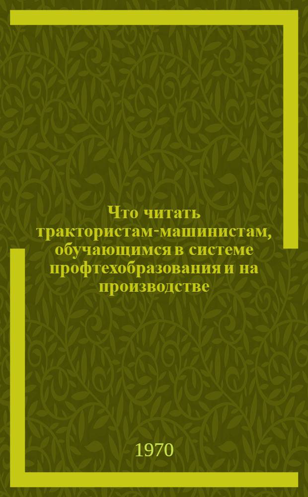 Что читать трактористам-машинистам, обучающимся в системе профтехобразования и на производстве : Рек. аннот. указатель литературы : 1