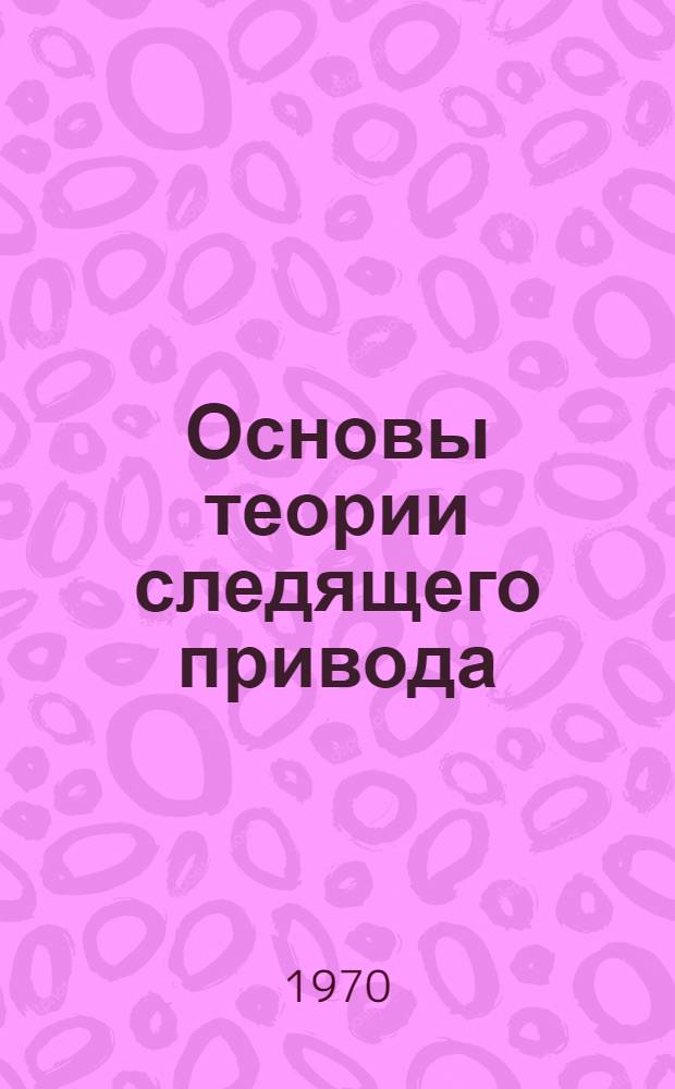 Основы теории следящего привода : Метод. пособие для студентов специальностей 0540 и 0636