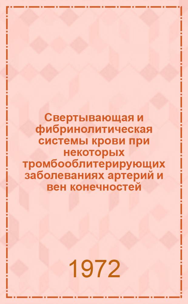Свертывающая и фибринолитическая системы крови при некоторых тромбооблитерирующих заболеваниях артерий и вен конечностей : (Клинико-лаб. исследование) : Автореф. дис. на соискание учен. степени д-ра мед. наук : (777)