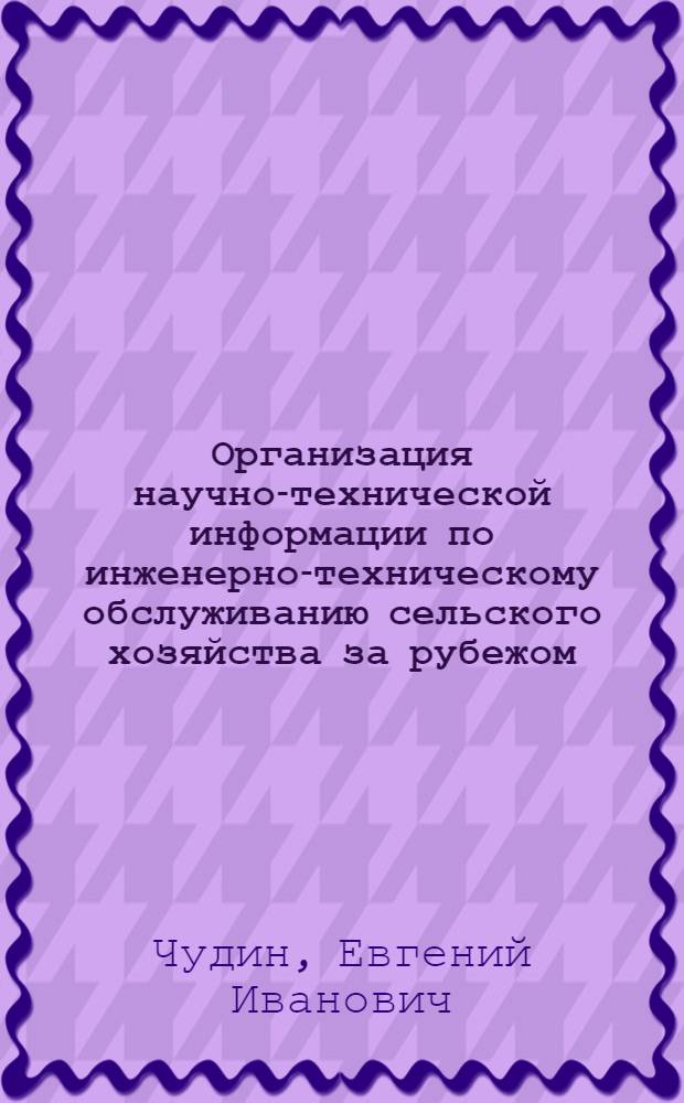 Организация научно-технической информации по инженерно-техническому обслуживанию сельского хозяйства за рубежом : Обзор