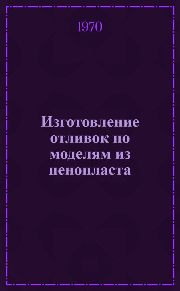 Изготовление отливок по моделям из пенопласта : Обзор