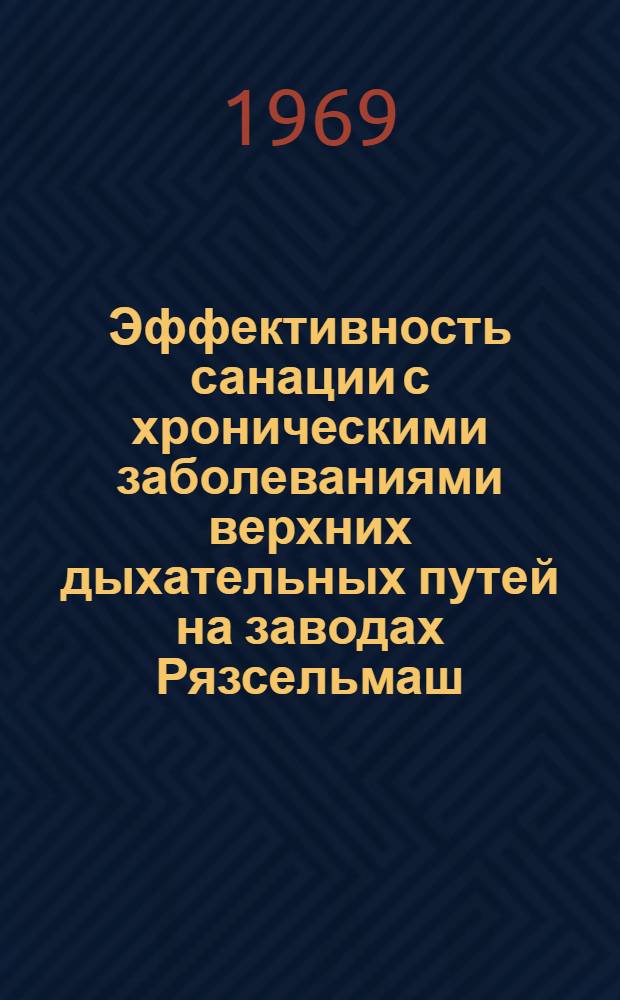 Эффективность санации с хроническими заболеваниями верхних дыхательных путей на заводах Рязсельмаш, станкостроительном и тяжелого кузнечно-прессового оборудования : Автореф. дис. на соискание учен. степени канд. мед. наук : (753)