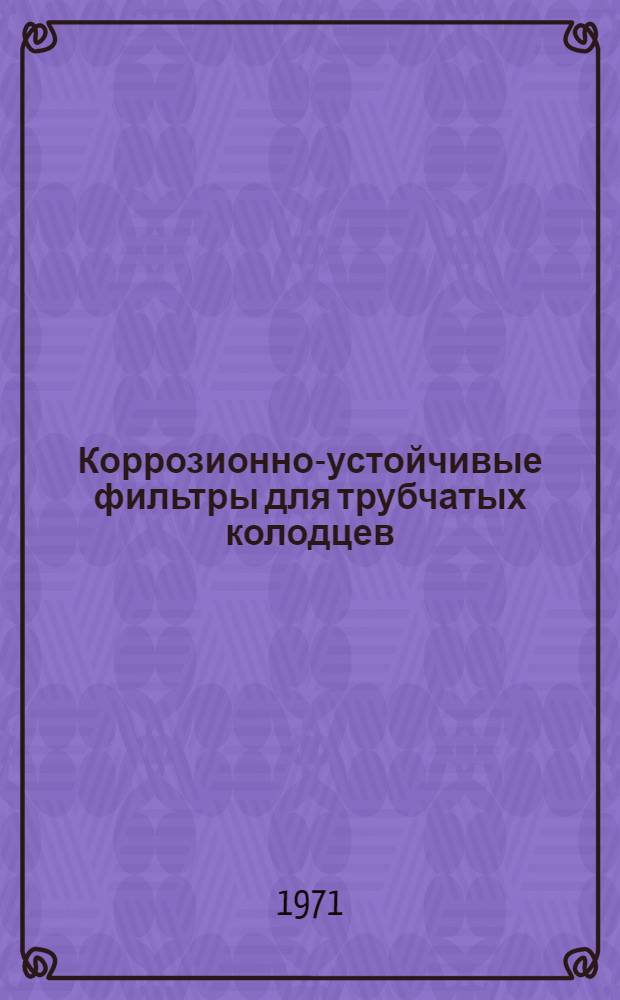 Коррозионно-устойчивые фильтры для трубчатых колодцев