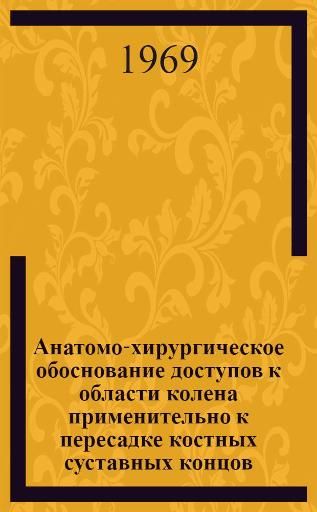 Анатомо-хирургическое обоснование доступов к области колена применительно к пересадке костных суставных концов : Автореф. дис. на соискание учен. степени канд. мед. наук : (772)