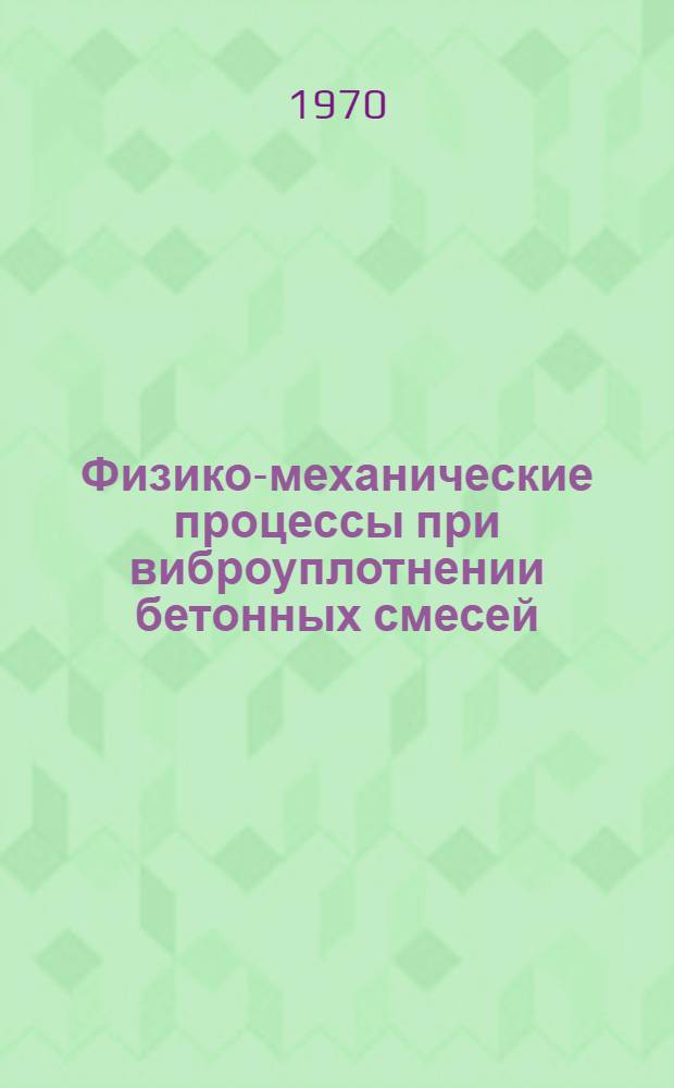 Физико-механические процессы при виброуплотнении бетонных смесей : (Реферативный обзор)
