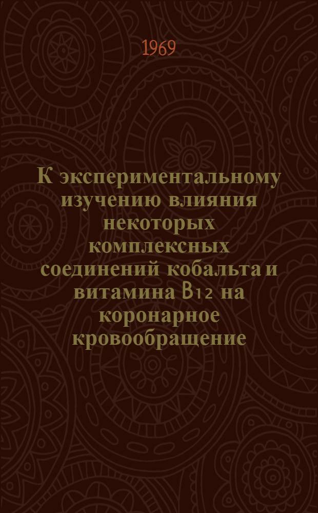 К экспериментальному изучению влияния некоторых комплексных соединений кобальта и витамина B₁₂ на коронарное кровообращение : Автореф. дис. на соискание учен. степени канд. мед. наук : (775)