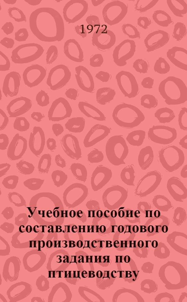 Учебное пособие по составлению годового производственного задания по птицеводству : (На птицефабриках и в специализир. птицеводч. совхозах)