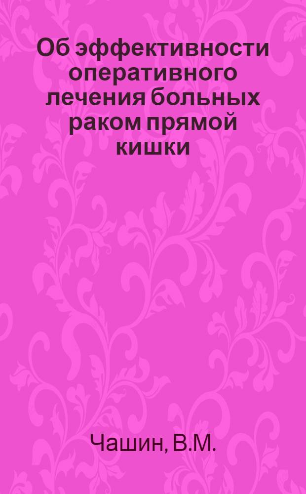 Об эффективности оперативного лечения больных раком прямой кишки : Автореф. дис. на соискание учен. степени канд. мед. наук : (777)