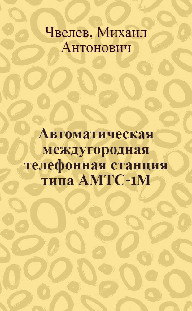 Автоматическая междугородная телефонная станция типа АМТС-1М : Учеб. пособие