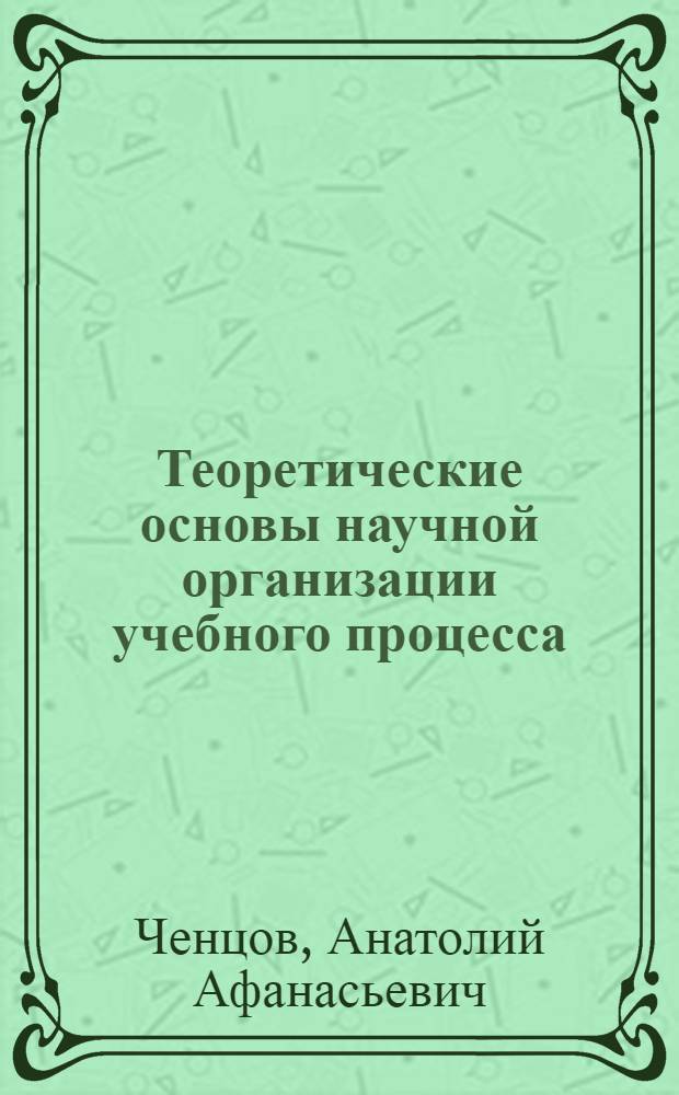 Теоретические основы научной организации учебного процесса : (Моделирование дидакт. систем) : Пособие для учителей и работников нар. образования