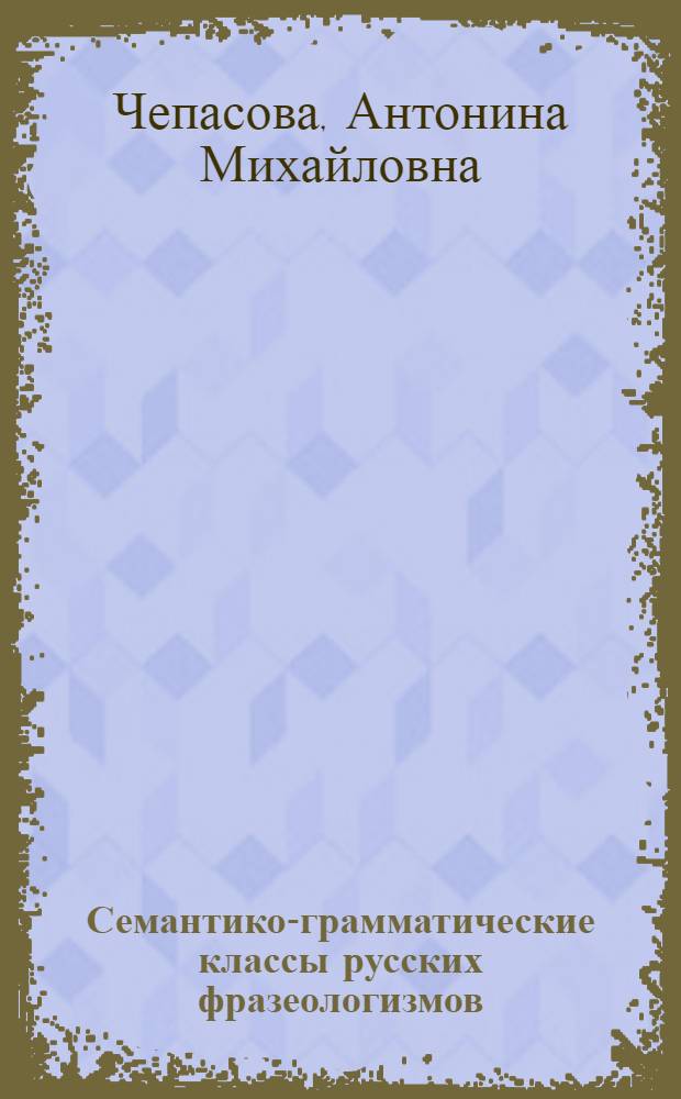 Семантико-грамматические классы русских фразеологизмов : Учеб. пособие