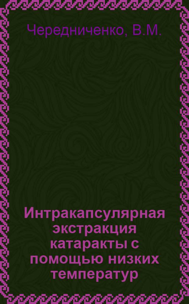 Интракапсулярная экстракция катаракты с помощью низких температур : (Эксперим.-клинич. исследование) : Автореф. дис. на соискание учен. степени д-ра мед. наук : (757)