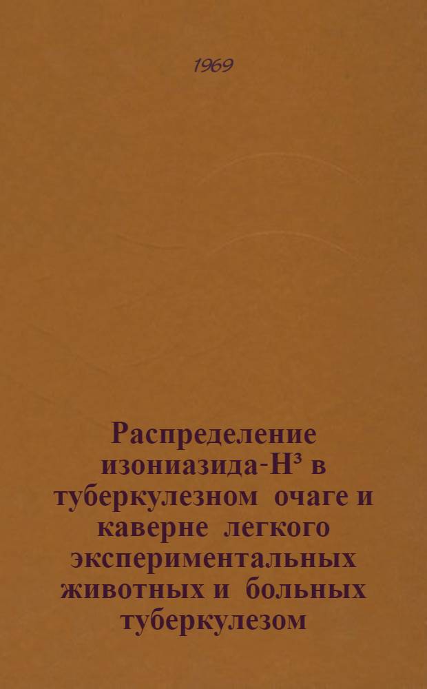 Распределение изониазида-Н³ в туберкулезном очаге и каверне легкого экспериментальных животных и больных туберкулезом : (Эксперим.-клинич. исследование) : Автореф. дис. на соискание учен. степени канд. мед. наук : (776)