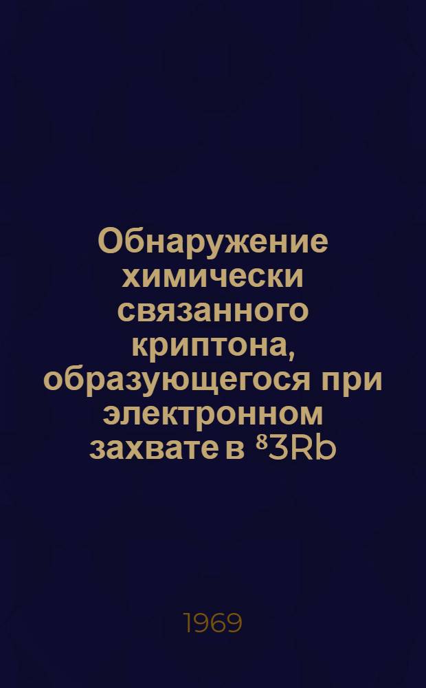 Обнаружение химически связанного криптона, образующегося при электронном захвате в ⁸3Rb, в решетках RbHF₂, RbCl и RbBr методом Мессбауэра : Автореф. дис. на соискание учен. степени канд. хим. наук : (070)