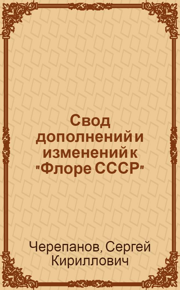 Свод дополнений и изменений к "Флоре СССР" : (Тт. 1-30)