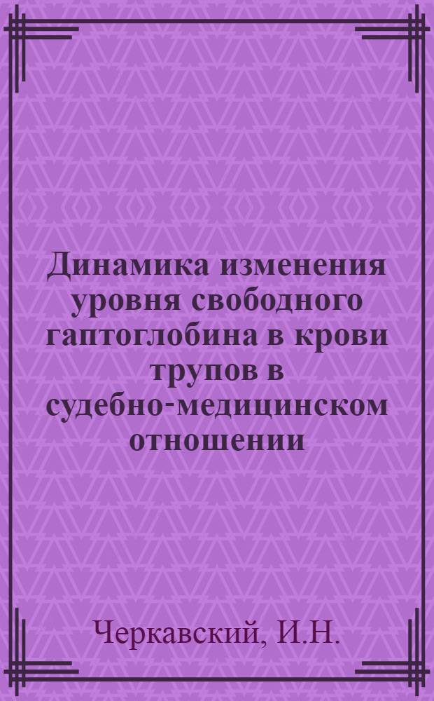 Динамика изменения уровня свободного гаптоглобина в крови трупов в судебно-медицинском отношении : Автореф. дис. на соиск. учен. степени канд. мед. наук : (14.00.24)