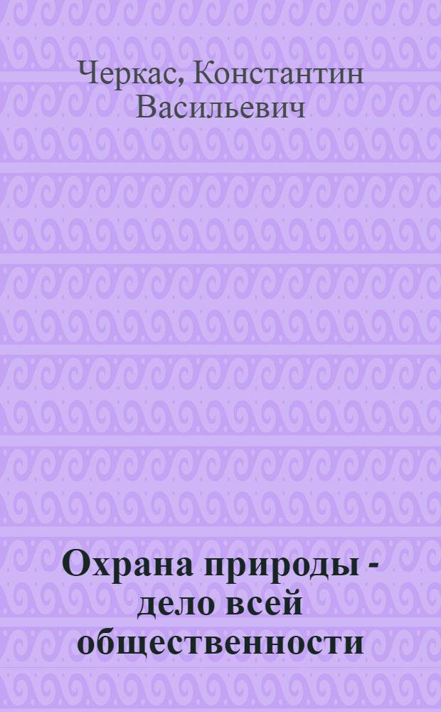 Охрана природы - дело всей общественности : (Из опыта работы первичных организаций Белорус. о-ва охраны природы)