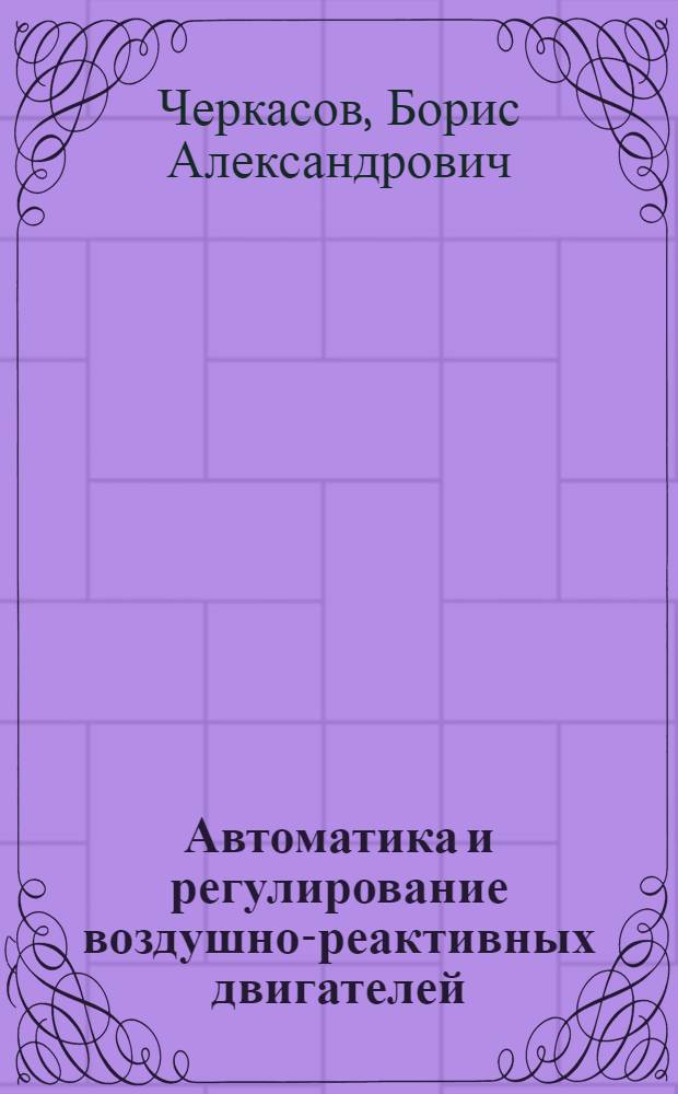 Автоматика и регулирование воздушно-реактивных двигателей : Учебник для вузов по специальности "Авиац. двигатели"